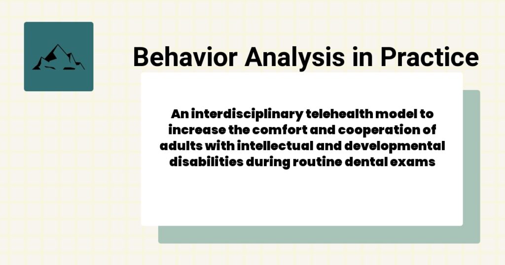 An interdisciplinary telehealth model to increase the comfort and cooperation of adults with intellectual and developmental disabilities during routine dental exams 1 An Analysis of Variables Affecting Behavior Analytic Practitioners’ Intention to Leave a Position and Leave the Field